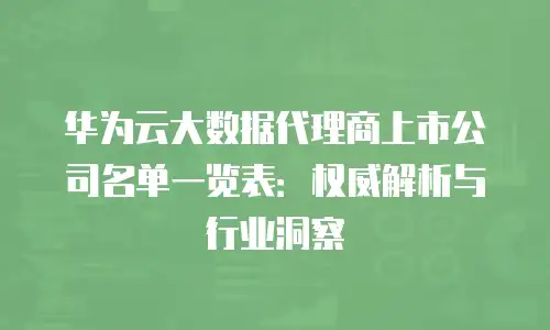 华为云大数据代理商上市公司名单一览表：权威解析与行业洞察