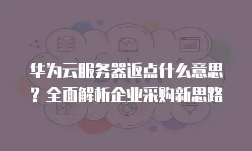 华为云服务器返点什么意思？全面解析企业采购新思路