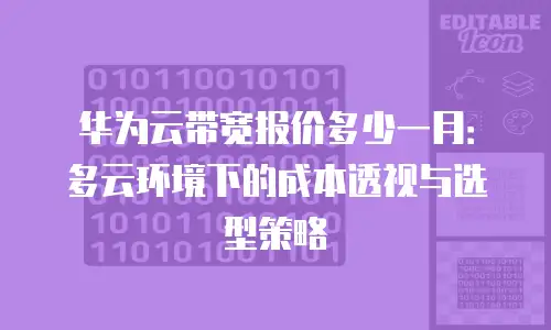 华为云带宽报价多少一月：多云环境下的成本透视与选型策略