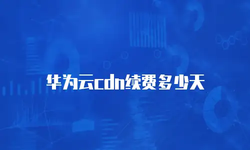 华为云cdn续费多少天