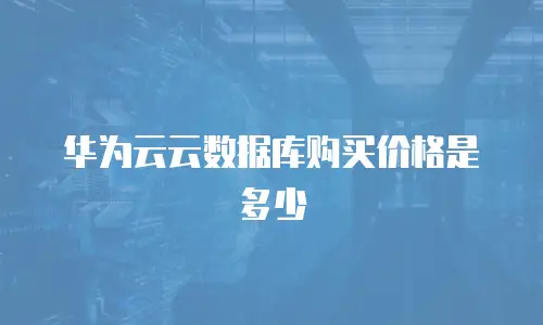 华为云云数据库购买价格是多少