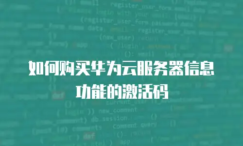 如何购买华为云服务器信息功能的激活码