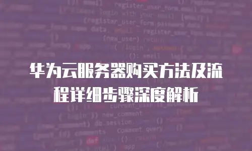 华为云服务器购买方法及流程详细步骤深度解析