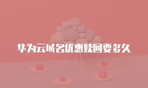 华为云域名优惠赎回要多久