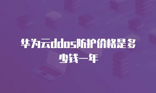 华为云ddos防护价格是多少钱一年