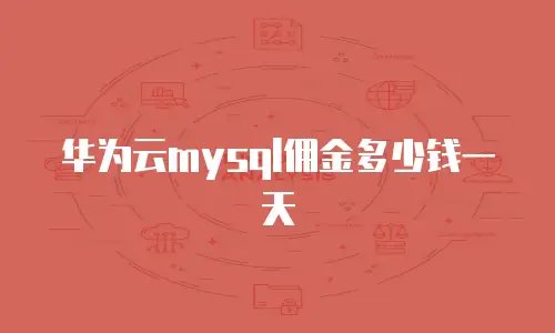 华为云mysql佣金多少钱一天