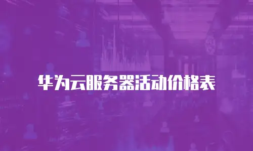华为云服务器活动价格表