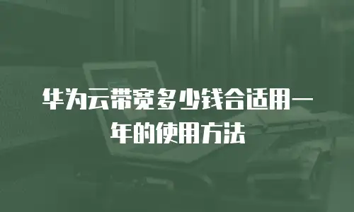 华为云带宽多少钱合适用一年的使用方法