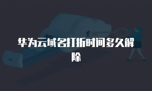 华为云域名打折时间多久解除
