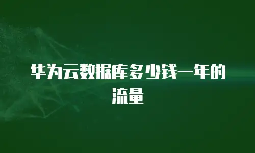 华为云数据库多少钱一年的流量