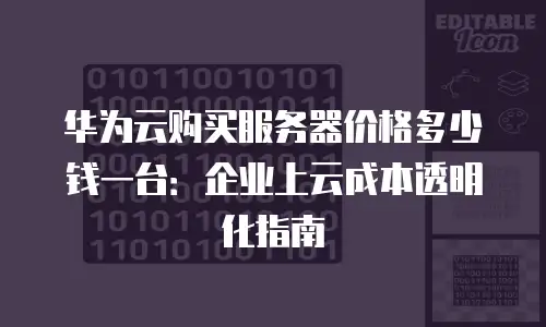 华为云购买服务器价格多少钱一台：企业上云成本透明化指南