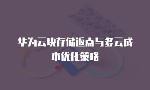 华为云块存储返点与多云成本优化策略