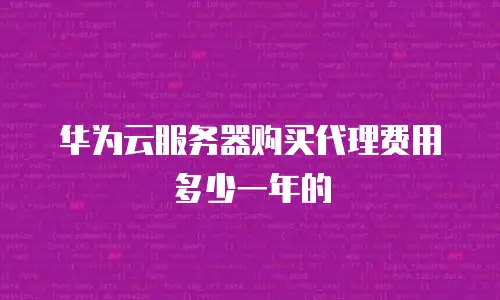 华为云服务器购买代理费用多少一年的