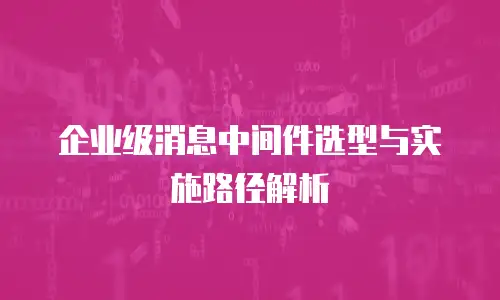 企业级消息中间件选型与实施路径解析