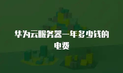 华为云服务器一年多少钱的电费