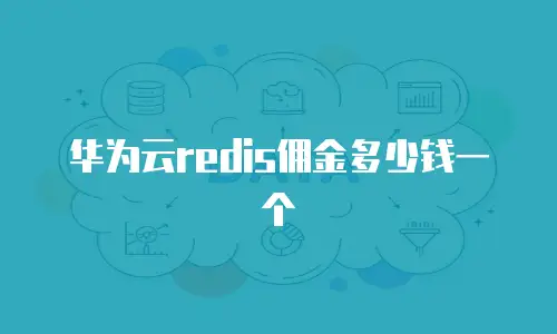 华为云redis佣金多少钱一个