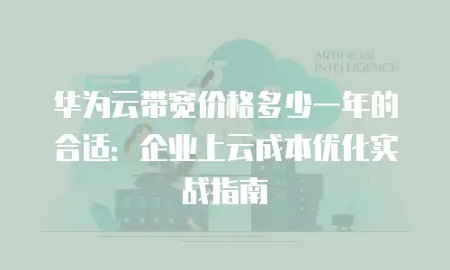 华为云带宽价格多少一年的合适：企业上云成本优化实战指南