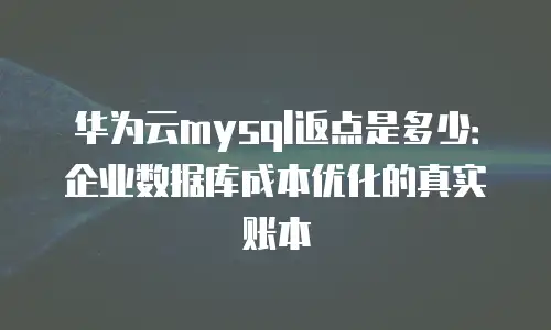 华为云mysql返点是多少：企业数据库成本优化的真实账本