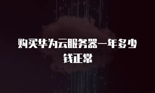 购买华为云服务器一年多少钱正常
