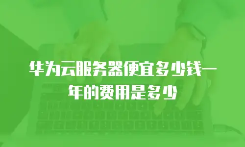 华为云服务器便宜多少钱一年的费用是多少