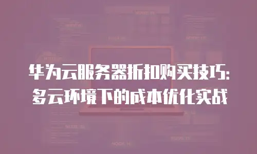 华为云服务器折扣购买技巧：多云环境下的成本优化实战