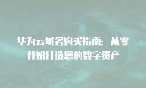 华为云域名购买指南：从零开始打造您的数字资产