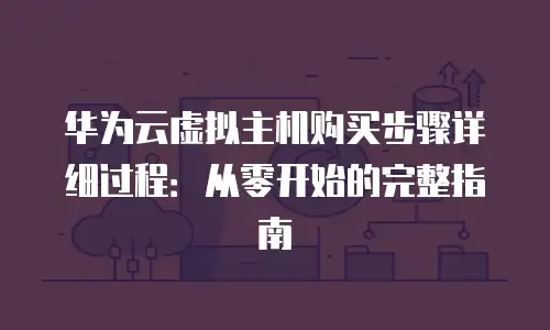 华为云虚拟主机购买步骤详细过程：从零开始的完整指南