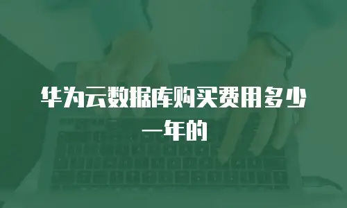 华为云数据库购买费用多少一年的