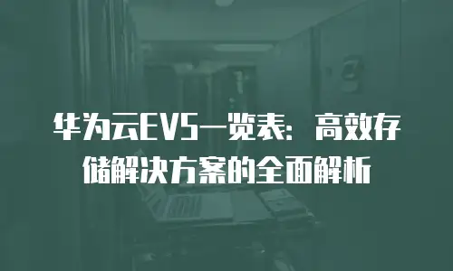 华为云EVS一览表：高效存储解决方案的全面解析