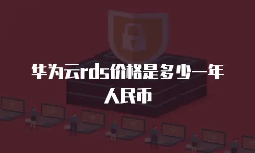 华为云rds价格是多少一年人民币