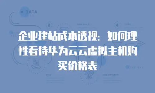 企业建站成本透视：如何理性看待华为云云虚拟主机购买价格表