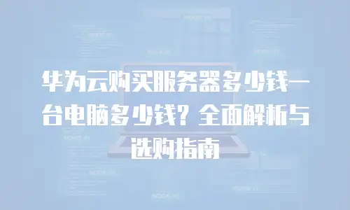 华为云购买服务器多少钱一台电脑多少钱？全面解析与选购指南