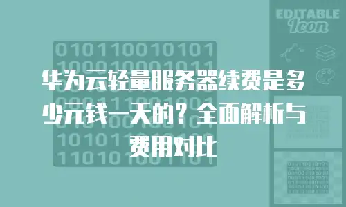 华为云轻量服务器续费是多少元钱一天的？全面解析与费用对比