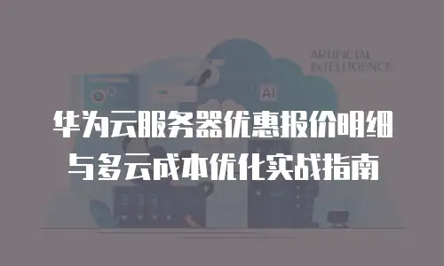 华为云服务器优惠报价明细与多云成本优化实战指南