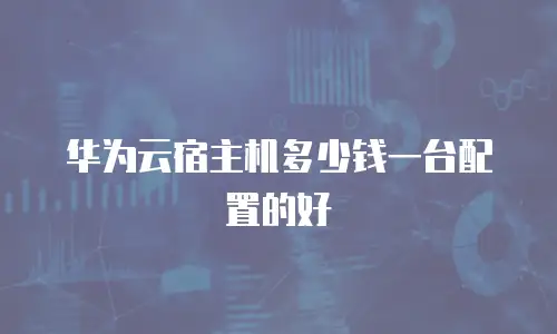 华为云宿主机多少钱一台配置的好