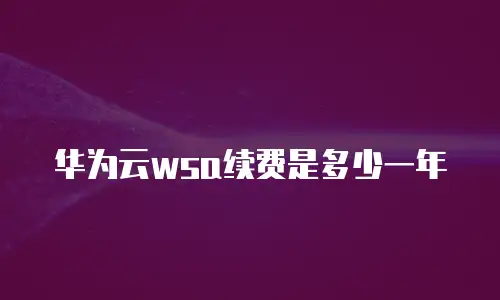 华为云wsa续费是多少一年