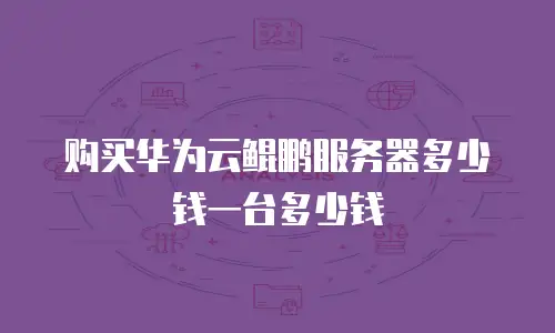 购买华为云鲲鹏服务器多少钱一台多少钱