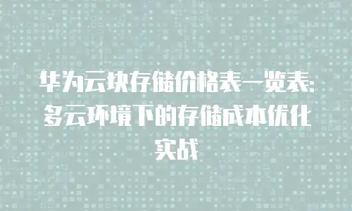 华为云块存储价格表一览表：多云环境下的存储成本优化实战