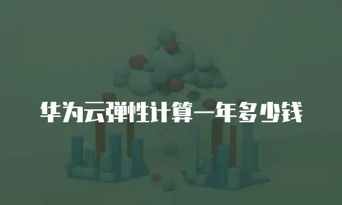 华为云弹性计算一年多少钱