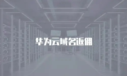 华为云域名返佣