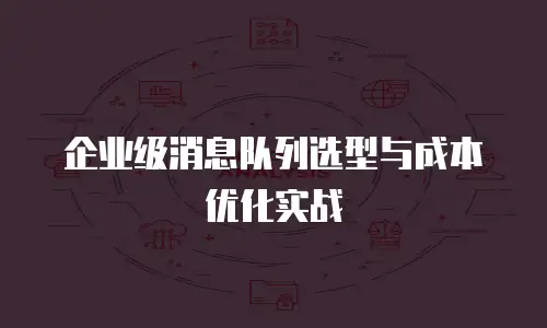 企业级消息队列选型与成本优化实战
