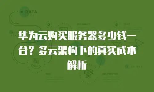 华为云购买服务器多少钱一台？多云架构下的真实成本解析