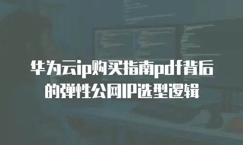华为云ip购买指南pdf背后的弹性公网IP选型逻辑