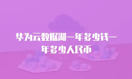 华为云数据湖一年多少钱一年多少人民币