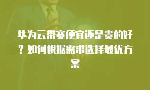 华为云带宽便宜还是贵的好？如何根据需求选择最优方案