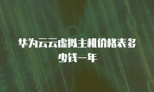 华为云云虚拟主机价格表多少钱一年