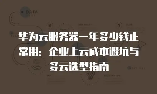 华为云服务器一年多少钱正常用：企业上云成本避坑与多云选型指南