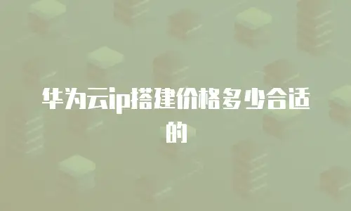 华为云ip搭建价格多少合适的