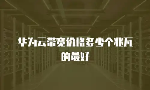 华为云带宽价格多少个兆瓦的最好