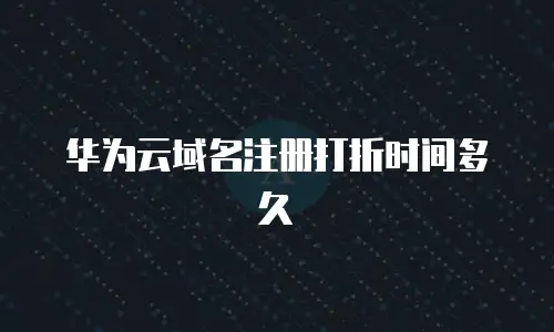 华为云域名注册打折时间多久
